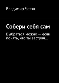 Книга "Собери себя сам. Выбраться можно – если понять, что ты застрял…" – Владимир Четэн