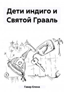 Книга "Дети индиго и Святой Грааль" – Елена Гавар, 2023