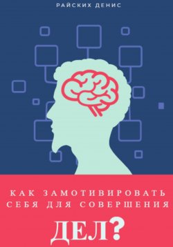 Книга "Как замотивировать себя для совершения дел?" – Денис Райских, 2023