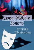 Вдова, Жаба и Золото (Ксения Шаманова, Ксения Незговорова, 2023)