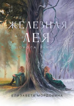 Книга "Железная лея. Дорога в Кирт" – Елизавета Мордовина, 2023