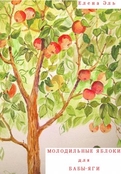 Книга "Молодильные яблоки для Бабы-Яги" – Елена Эль, 2022