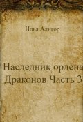 Наследник ордена Драконов. Часть 3 (Илья Алигор, 2023)