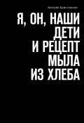 Я, Он, Наши дети и рецепт мыла из хлеба (Валерия Кристовская)