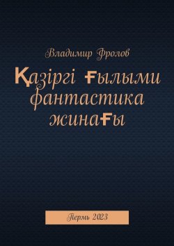 Книга "Қазіргі ғылыми фантастика жинағы. Пермь, 2023" – Владимир Фролов