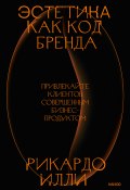 Эстетика как код бренда. Привлекайте клиентов совершенным бизнес-продуктом (Рикардо Илли, 2022)