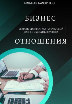 Книга "Секреты бизнеса: как начать свой бизнес и добиться успеха" – Баязитов Ильнар, 2023