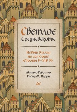 Книга "Светлое Средневековье. Новый взгляд на историю Европы V–XIV вв." – Мэтью Гэбриэль, Дэвид М. Перри, 2021