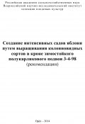 Создание интенсивных садов яблони путем выращивания колонновидных сортов в кроне зимостойкого полукарликового подвоя 3-4-98 (рекомендации) (Евгений Седов, Светлана Корнеева, Зоя Серова, 2014)