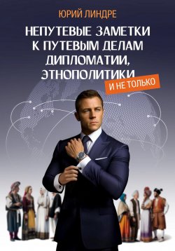 Книга "Непутевые заметки к путевым делам дипломатии, этнополитики, и не только. Часть I" – Юрий Линдре, 2023