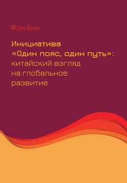 Книга "Инициатива «Один пояс, один путь»: китайский взгляд на глобальное развитие" – Бин Фэн, 2023