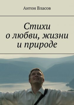 Книга "Стихи о любви, жизни и природе" – Антон Власов