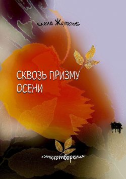 Книга "Сквозь призму осени. Стихотворения" – Елена Жаркова