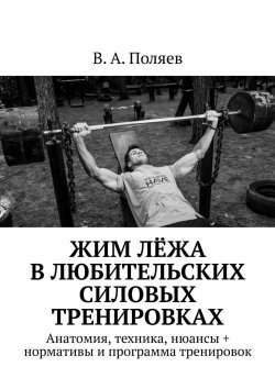 Книга "Жим лёжа в любительских силовых тренировках. Анатомия, техника, нюансы + нормативы и программа тренировок" – В. Поляев, В. Поляев