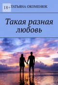 Такая разная любовь (Татьяна Окоменюк)