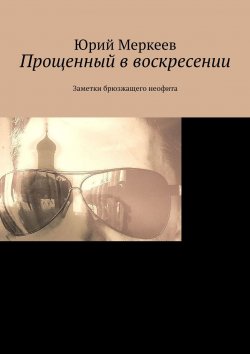 Книга "Прощенный в воскресении. Заметки брюзжащего неофита" – Юрий Меркеев