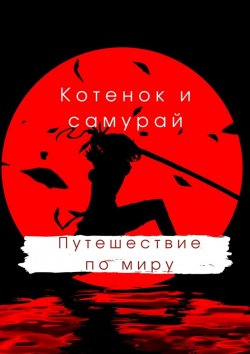 Книга "Котенок и самурай: путешествие по миру" – Руслан Акаев