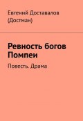 Ревность богов Помпеи. Повесть. Драма (Доставалов (Достман) Евгений)