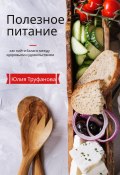 Полезное питание: как найти баланс между здоровьем и удовольствием (Юлия Труфанова, 2023)