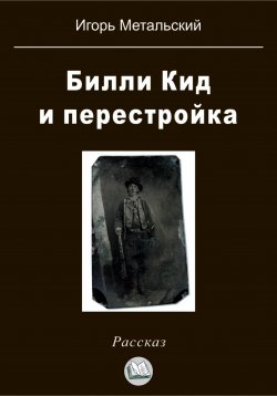 Книга "Билли Кид и перестройка" – Игорь Метальский, 2023