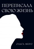 Книга "Переписала свою жизнь" (Ольга Меро, 2023)