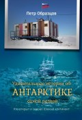 Удивительные истории об Антарктике самой разной. Кто открыл и освоил Южный континент (Петр Образцов)