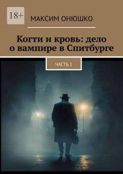 Книга "Когти и кровь: дело о вампире в Спитбурге. Часть 1" – Максим Онюшко