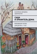 Саша и хранитель дома. Волшебная сказка для детей 6—7 лет (Екатерина Цыбульская)