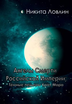 Книга "Ангелы смерти Российской Империи: Тёмные пещеры Крат Мара" – Никита Ловлин, 2023