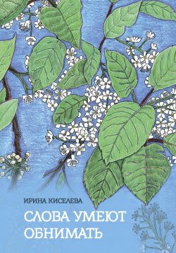 Книга "Слова умеют обнимать / Сборник стихотворений" – Ирина Киселева, 2023