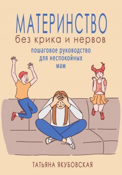 Книга "Материнство без крика и нервов. Пошаговое руководство для неспокойных мам" {Психолог про отношения с мужем, ребенком, родителями} – Татьяна Якубовская, 2023