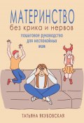 Материнство без крика и нервов. Пошаговое руководство для неспокойных мам (Татьяна Якубовская, 2023)