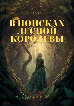 Книга "В поисках Лесной Королевы" – Алиса Кей, 2023