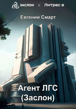 Книга "Агент ЛГС. Книга 1. Часть 1. Заслон" – Евгений Смарт, 2023