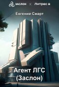 Агент ЛГС. Книга 1. Часть 1. Заслон (Евгений Смарт, 2023)