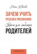 Книга "Зачем учить ребенка рисованию. Книга для любящих родителей" (Нина Квасова, 2023)