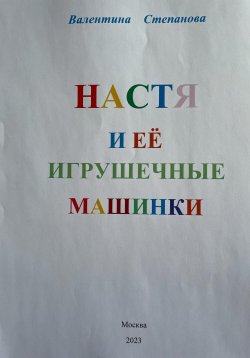 Книга "Настя и её игрушечные машинки" – Валентина Степанова, 2023