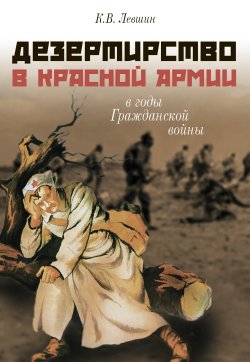 Книга "Дезертирство в Красной армии в годы Гражданской войны (по материалам Северо-Запада России)" – Константин Левшин, 2016