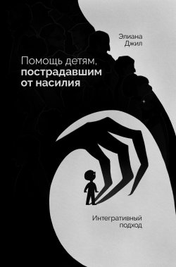 Книга "Помощь детям, пострадавшим от насилия. Интегративный подход" – Элиана Джил, 2006