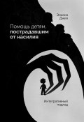 Помощь детям, пострадавшим от насилия. Интегративный подход (Элиана Джил, 2006)