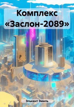 Книга "Комплекс «Заслон-2089»" – Эмиль Элькант, 2023