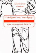 «Пятёрка» на «пятёрку». Или как научиться бегать (Константин Шанцев)