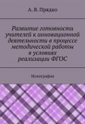 Развитие готовности учителей к инновационной деятельности в процессе методической работы в условиях реализации ФГОС. Монография (А. Прядко)