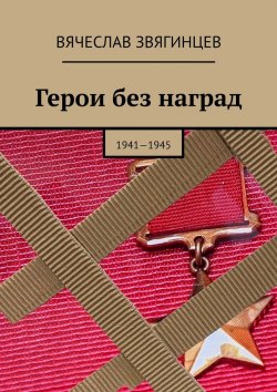 Книга "Герои без наград. 1941—1945" – Вячеслав Звягинцев
