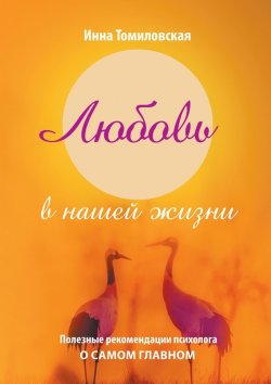 Книга "Любовь в нашей жизни. Полезные рекомендации психолога о самом главном" – Инна Томиловская