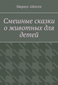 Смешные сказки о животных для детей (Мариус Айпоте)