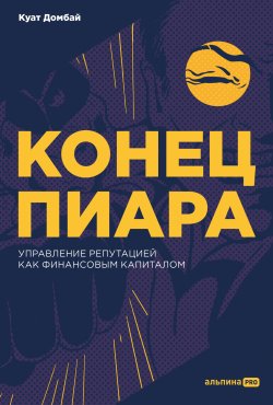 Книга "Конец пиара. Управление репутацией как финансовым капиталом" – Куат Домбай, 2023