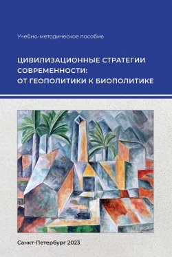 Книга "Цивилизационные стратегии современности: от геополитики к биополитике / Учебно-методическое пособие" – Екатерина Наумова, Алексей Соколов, Виктор Бондарев, 2023