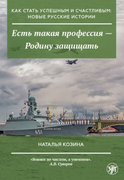 Книга "Есть такая профессия – Родину защищать" {Как стать успешным и счастливым: новые русские истории} – Наталья Козина, 2022