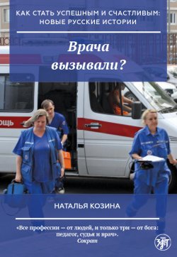 Книга "Врача вызывали?" {Как стать успешным и счастливым: новые русские истории} – Наталья Козина, 2022